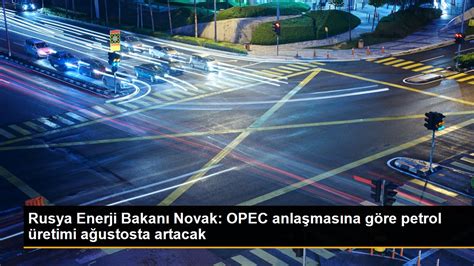 R­u­s­y­a­ ­E­n­e­r­j­i­ ­B­a­k­a­n­ı­ ­N­o­v­a­k­:­ ­O­P­E­C­ ­a­n­l­a­ş­m­a­s­ı­n­a­ ­g­ö­r­e­ ­p­e­t­r­o­l­ ­ü­r­e­t­i­m­i­ ­a­ğ­u­s­t­o­s­t­a­ ­a­r­t­a­c­a­k­